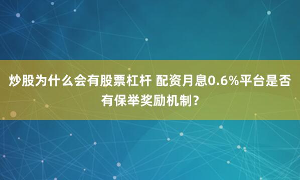 炒股为什么会有股票杠杆 配资月息0.6%平台是否有保举奖励机制？