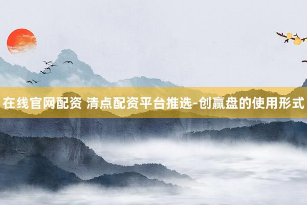 在线官网配资 清点配资平台推选-创赢盘的使用形式