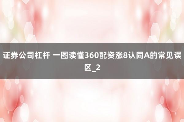 证券公司杠杆 一图读懂360配资涨8认同A的常见误区_2