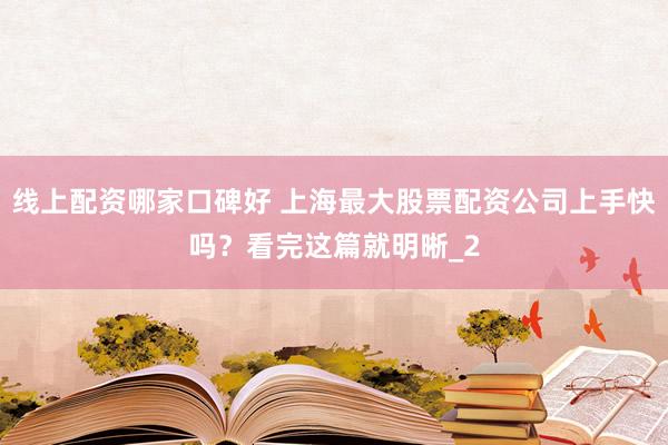 线上配资哪家口碑好 上海最大股票配资公司上手快吗?看完这篇就明晰_2
