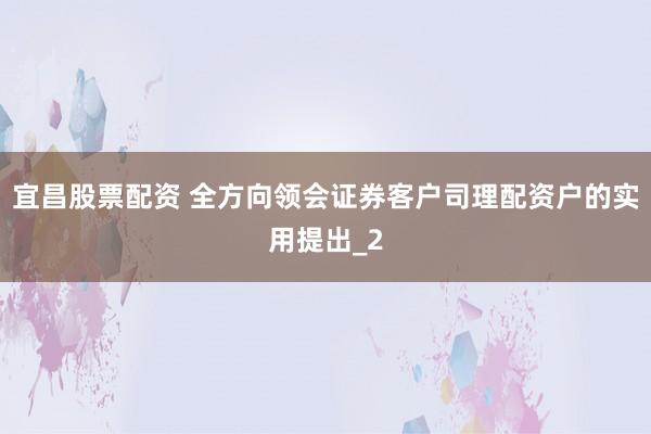 宜昌股票配资 全方向领会证券客户司理配资户的实用提出_2