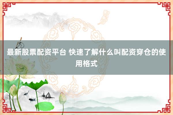 最新股票配资平台 快速了解什么叫配资穿仓的使用格式