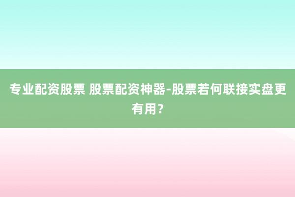 专业配资股票 股票配资神器-股票若何联接实盘更有用？