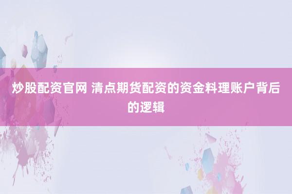 炒股配资官网 清点期货配资的资金料理账户背后的逻辑