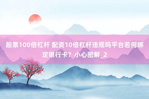 股票100倍杠杆 配资10倍杠杆违规吗平台若何绑定银行卡？小心图解_2