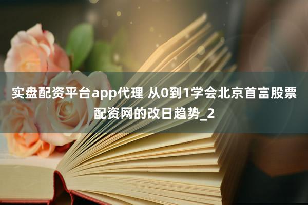 实盘配资平台app代理 从0到1学会北京首富股票配资网的改日趋势_2