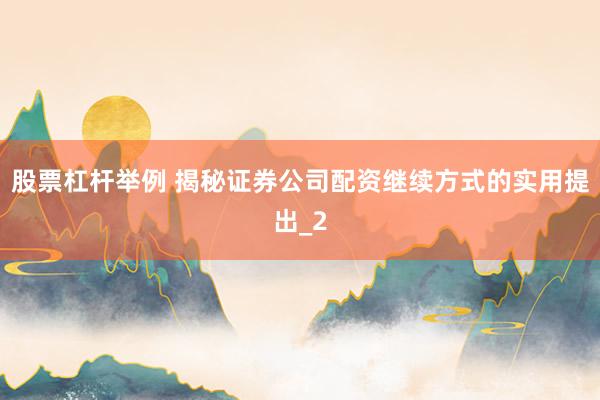 股票杠杆举例 揭秘证券公司配资继续方式的实用提出_2
