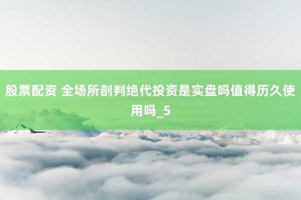 股票配资 全场所剖判绝代投资是实盘吗值得历久使用吗_5
