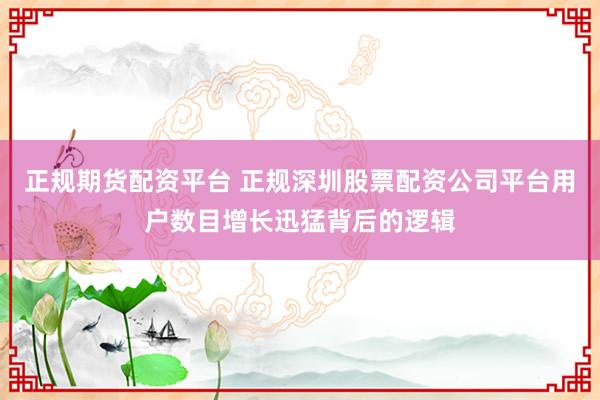 正规期货配资平台 正规深圳股票配资公司平台用户数目增长迅猛背后的逻辑