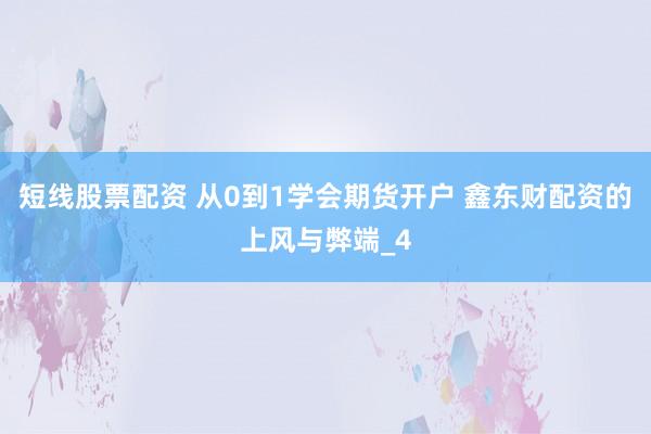 短线股票配资 从0到1学会期货开户 鑫东财配资的上风与弊端_4