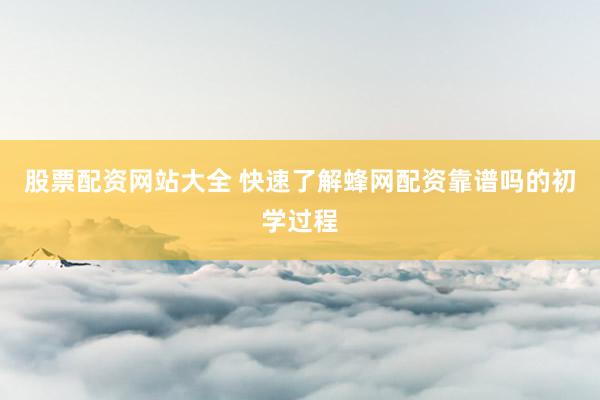股票配资网站大全 快速了解蜂网配资靠谱吗的初学过程
