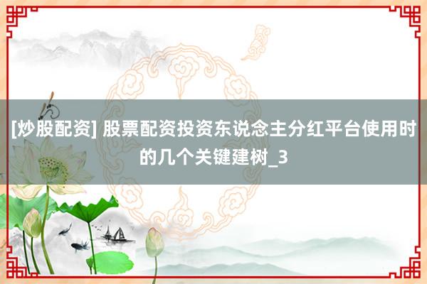 [炒股配资] 股票配资投资东说念主分红平台使用时的几个关键建树_3