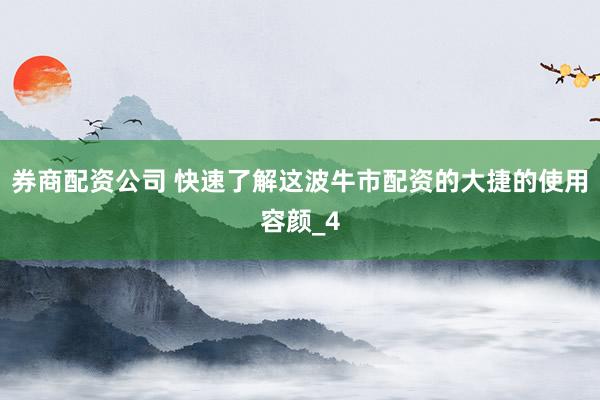 券商配资公司 快速了解这波牛市配资的大捷的使用容颜_4
