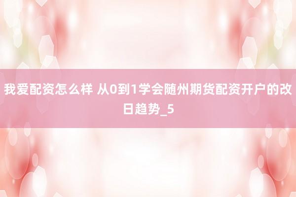 我爱配资怎么样 从0到1学会随州期货配资开户的改日趋势_5