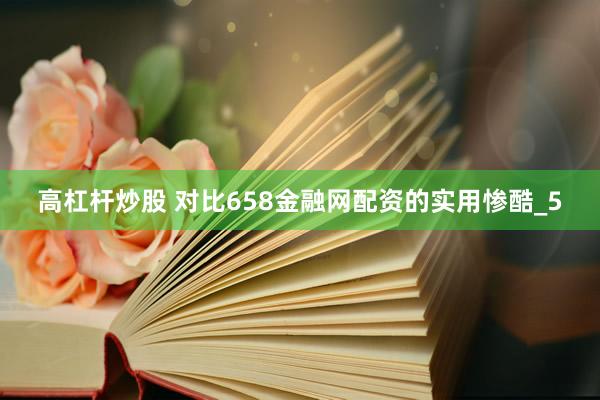 高杠杆炒股 对比658金融网配资的实用惨酷_5