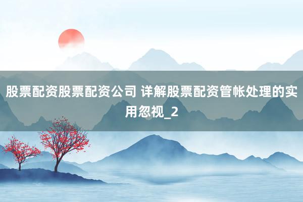 股票配资股票配资公司 详解股票配资管帐处理的实用忽视_2