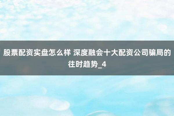 股票配资实盘怎么样 深度融会十大配资公司骗局的往时趋势_4