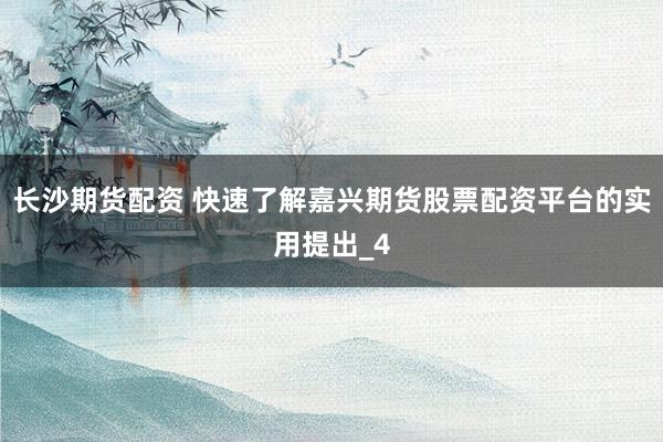 长沙期货配资 快速了解嘉兴期货股票配资平台的实用提出_4