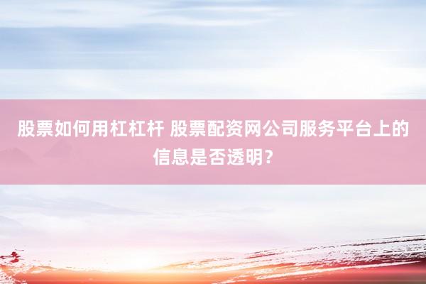 股票如何用杠杠杆 股票配资网公司服务平台上的信息是否透明？