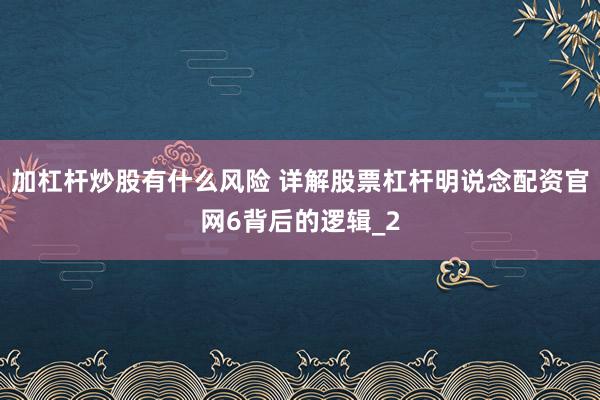 加杠杆炒股有什么风险 详解股票杠杆明说念配资官网6背后的逻辑_2