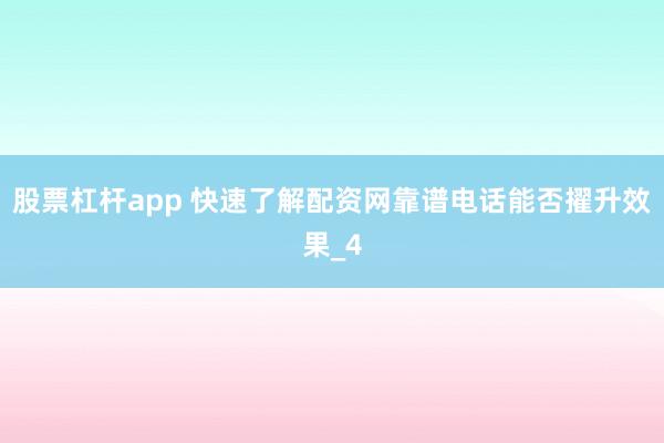 股票杠杆app 快速了解配资网靠谱电话能否擢升效果_4