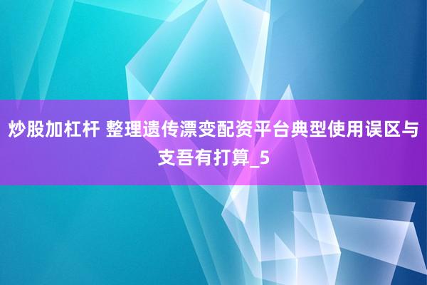 炒股加杠杆 整理遗传漂变配资平台典型使用误区与支吾有打算_5