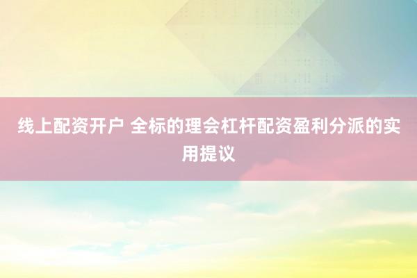 线上配资开户 全标的理会杠杆配资盈利分派的实用提议