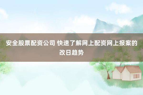 安全股票配资公司 快速了解网上配资网上报案的改日趋势