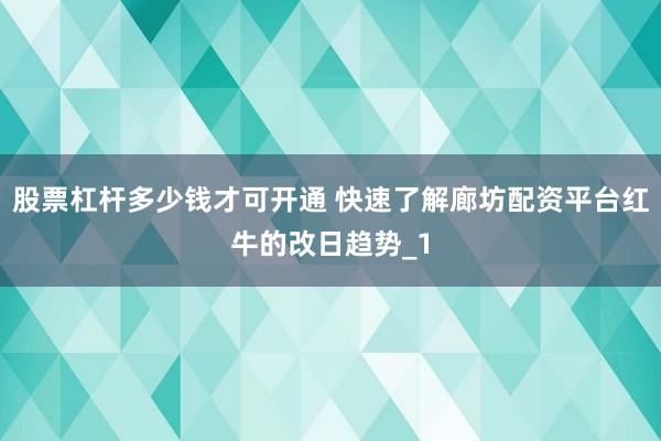 股票杠杆多少钱才可开通 快速了解廊坊配资平台红牛的改日趋势_1