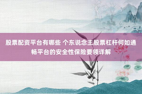 股票配资平台有哪些 个东说念主股票杠杆何如通畅平台的安全性保险要领详解
