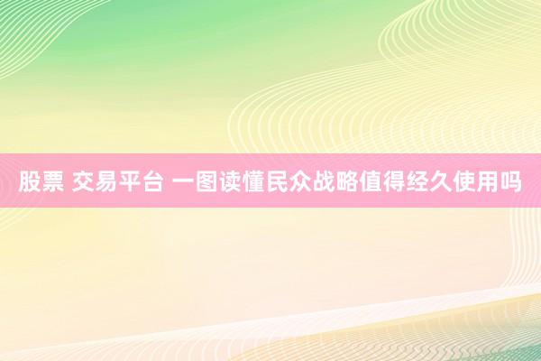 股票 交易平台 一图读懂民众战略值得经久使用吗