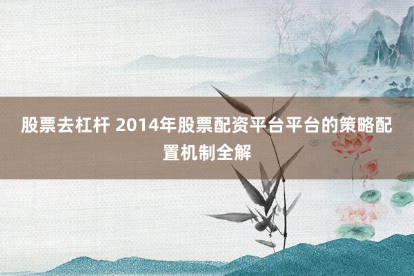 股票去杠杆 2014年股票配资平台平台的策略配置机制全解