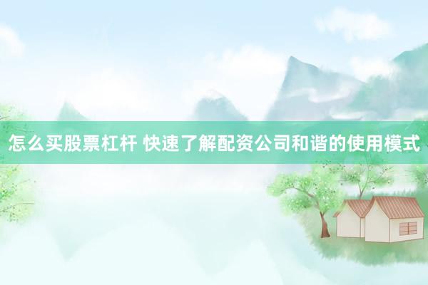 怎么买股票杠杆 快速了解配资公司和谐的使用模式