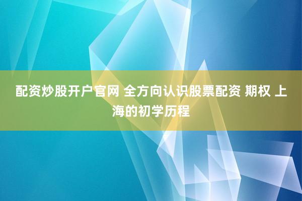 配资炒股开户官网 全方向认识股票配资 期权 上海的初学历程
