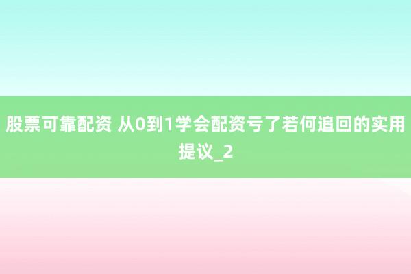 股票可靠配资 从0到1学会配资亏了若何追回的实用提议_2