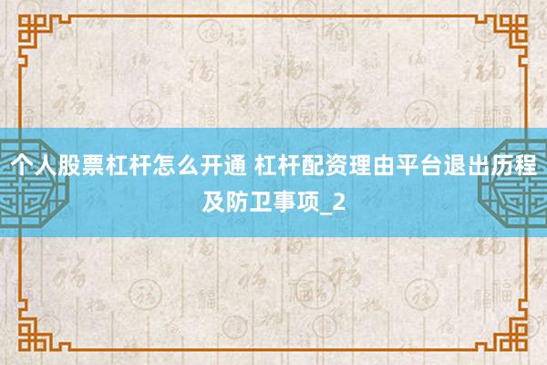 个人股票杠杆怎么开通 杠杆配资理由平台退出历程及防卫事项_2