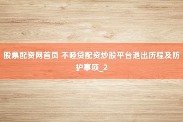 股票配资网首页 不睦贷配资炒股平台退出历程及防护事项_2