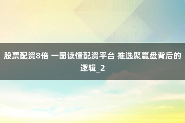 股票配资8倍 一图读懂配资平台 推选聚赢盘背后的逻辑_2