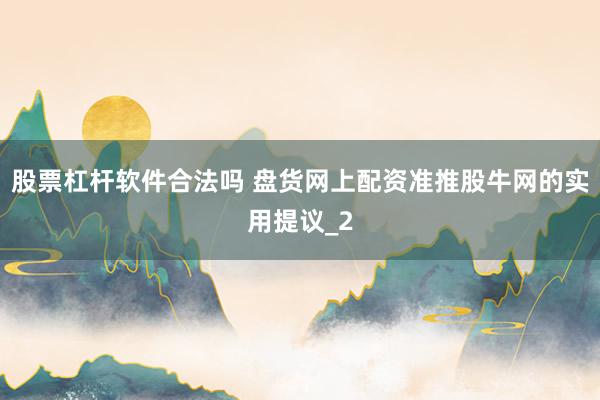 股票杠杆软件合法吗 盘货网上配资准推股牛网的实用提议_2