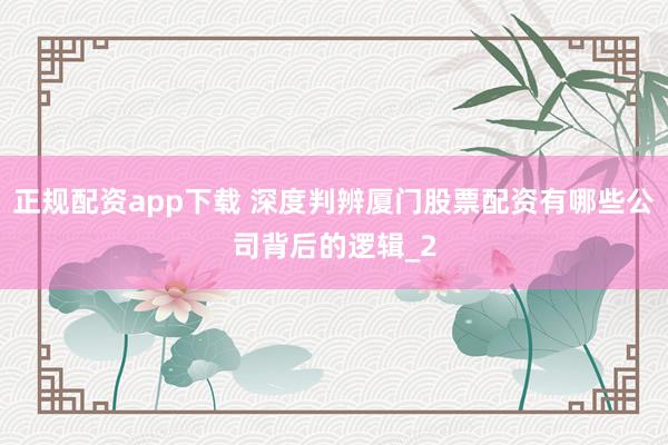 正规配资app下载 深度判辨厦门股票配资有哪些公司背后的逻辑_2