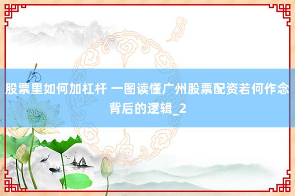 股票里如何加杠杆 一图读懂广州股票配资若何作念背后的逻辑_2