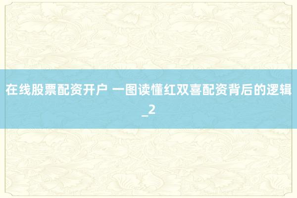 在线股票配资开户 一图读懂红双喜配资背后的逻辑_2