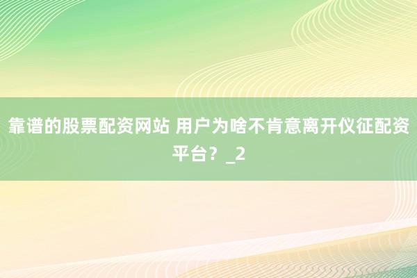 靠谱的股票配资网站 用户为啥不肯意离开仪征配资平台？_2