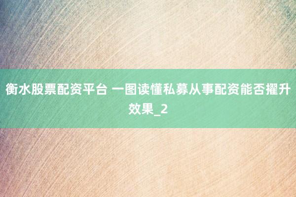 衡水股票配资平台 一图读懂私募从事配资能否擢升效果_2