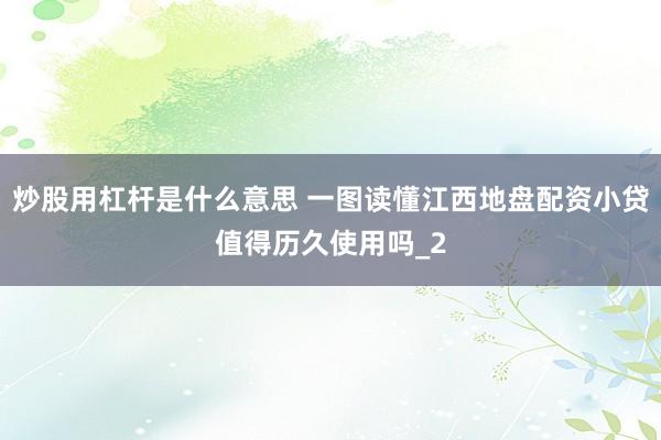 炒股用杠杆是什么意思 一图读懂江西地盘配资小贷值得历久使用吗_2