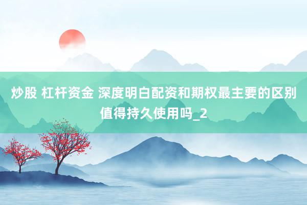 炒股 杠杆资金 深度明白配资和期权最主要的区别值得持久使用吗_2