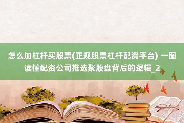 怎么加杠杆买股票(正规股票杠杆配资平台) 一图读懂配资公司推选聚股盘背后的逻辑_2