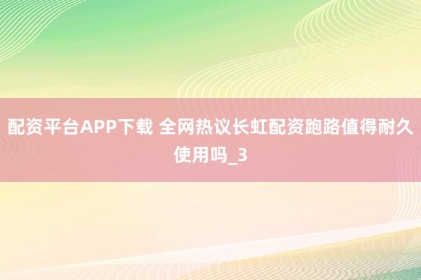 配资平台APP下载 全网热议长虹配资跑路值得耐久使用吗_3