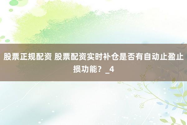 股票正规配资 股票配资实时补仓是否有自动止盈止损功能？_4