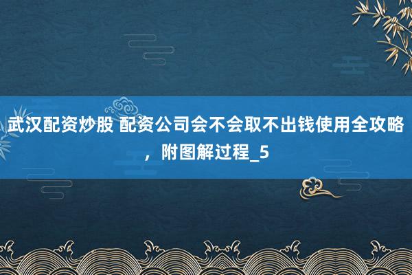 武汉配资炒股 配资公司会不会取不出钱使用全攻略，附图解过程_5